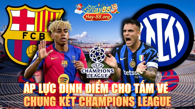 Inter Milan vs Barcelona: Áp Lực Đỉnh Điểm Cho Tấm Vé Chung Kết Champions League